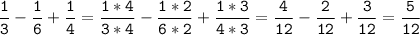 \tt\displaystyle\frac{1}{3}-\frac{1}{6}+\frac{1}{4}=\frac{1*4}{3*4}-\frac{1*2}{6*2}+\frac{1*3}{4*3}=\frac{4}{12}-\frac{2}{12}+\frac{3}{12}=\frac{5}{12}\\