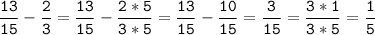 \tt\displaystyle\frac{13}{15}-\frac{2}{3}=\frac{13}{15}-\frac{2*5}{3*5}=\frac{13}{15}-\frac{10}{15}=\frac{3}{15}=\frac{3*1}{3*5}=\frac{1}{5}\\