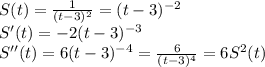 S(t)= \frac{1}{(t-3)^2}=(t-3)^{-2} \\ S'(t)=-2(t-3)^{-3} \\ S''(t)=6(t-3)^{-4}= \frac{6}{(t-3)^{4}}=6S^2(t)