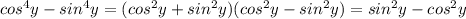 cos ^{4}y-sin^{4}y=(cos ^{2}y+sin^{2}y )(cos^{2}y-sin ^{2}y )=sin^{2}y-cos^{2}y