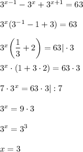 3^{x-1}-3^x+3^{x+1}=63\\ \\ 3^x(3^{-1}-1+3)=63\\ \\ 3^x\bigg( \dfrac{1}{3}+2\bigg) =63|\cdot 3\\ \\ 3^x\cdot(1+3\cdot 2)=63\cdot 3\\ \\ 7\cdot 3^x=63\cdot 3|:7\\ \\ 3^x=9\cdot 3\\ \\ 3^x=3^3\\ \\ x=3