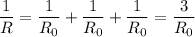 \dfrac{1}{R} = \dfrac{1}{R_0} + \dfrac{1}{R_0} + \dfrac{1}{R_0} = \dfrac{3}{R_0}