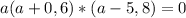 a(a+0,6)*(a-5,8)=0