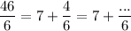 \displaystyle \frac{46}{6}= 7+\frac{4}{6}=7+\frac{...}{6}