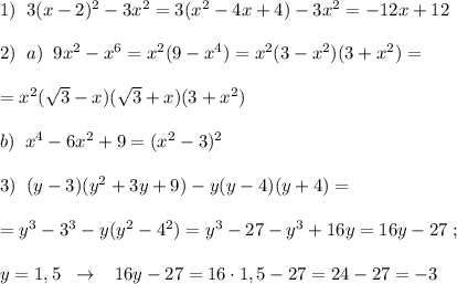 1)\; \; 3(x-2)^2-3x^2=3(x^2-4x+4)-3x^2=-12x+12\\\\2)\; \; a)\; \; 9x^2-x^6=x^2(9-x^4)=x^2(3-x^2)(3+x^2)=\\\\=x^2(\sqrt3-x)(\sqrt3+x)(3+x^2)\\\\b)\; \; x^4-6x^2+9=(x^2-3)^2\\\\3)\; \; (y-3)(y^2+3y+9)-y(y-4)(y+4)=\\\\=y^3-3^3-y(y^2-4^2)=y^3-27-y^3+16y=16y-27\; ;\\\\y=1,5\; \; \to \; \; \; 16y-27=16\cdot 1,5-27=24-27=-3