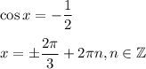 \cos x=-\dfrac{1}{2} \\ \\ x=\pm \dfrac{2 \pi }{3} +2 \pi n,n \in \mathbb{Z}