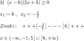 3)\; \; (x-6)(2x+3) \geq 0\\\\x_1=6\; ,\; \; x_2=-\frac{3}{2}\\\\Znaki:\; \; \; +++[-\frac{3}{2}\, ]---[\, 6\, ]+++\\\\x\in (-\infty ,-1,5\, ]\cup [\, 6,+\infty )
