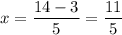 \displaystyle x= \frac{14-3}{5}= \frac{11}{5}