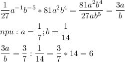 \displaystyle \frac{1}{27}a^{-1}b^{-5}*81a^{2}b^{4} = \frac{81a^{2}b^{4}}{27ab^{5}} = \frac{3a}{b} \\ \\ npu:a= \frac{1}{7};b= \frac{1}{14} \\ \\ \frac{3a}{b}= \frac{3}{7}: \frac{1}{14}= \frac{3}{7}*14=6