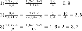 1)\frac{1,2*3,3}{4,4}=\frac{1,2*1,1*3}{1,1*4}=\frac{3,6}{4}=0,9\\\\2)\frac{8,4}{2,8*1,2}=\frac{7*1,2}{7*0,4*1,2}=\frac{1}{0,4}=\frac{10}{4}=2,5\\\\3)\frac{1,6*2,4}{1,2}=\frac{1,6*1,2*2}{1,2}=1,6*2=3,2