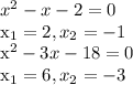 x^{2} - x -2 = 0&#10;&#10; x_{1} =2 , x_{2} = -1&#10;&#10; x^{2} - 3x - 18 = 0&#10;&#10; x_{1} = 6 , x_{2} = -3