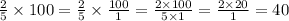 \frac{2}{5} \times 100 = \frac{2}{5} \times \frac{100}{1} = \frac{2 \times 100}{5 \times 1} = \frac{2 \times 20}{1} = 40