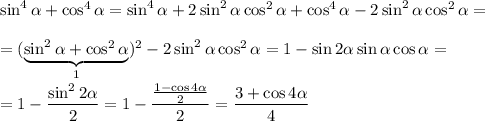 \sin^4 \alpha +\cos^4 \alpha =\sin^4 \alpha +2\sin^2 \alpha \cos^2 \alpha +\cos^4 \alpha-2\sin^2 \alpha \cos^2 \alpha =\\ \\ =(\underbrace{\sin^2 \alpha +\cos^2 \alpha }_{1})^2-2\sin^2 \alpha \cos^2 \alpha =1-\sin2 \alpha \sin \alpha \cos \alpha =\\ \\ =1- \dfrac{\sin^22 \alpha }{2} =1- \dfrac{ \frac{1-\cos4 \alpha }{2} }{2} = \dfrac{3+\cos4 \alpha }{4}