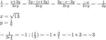 \frac{1}{x} - \frac{x+2y}{2xy} = \frac{2y -(x+2y)}{2xy} = \frac{2y-x-2y}{2xy} = \frac{-x}{2xy} = - \frac{1}{2y} \\ \\ &#10;x= \sqrt{13} \\ &#10;y= \frac{1}{6} \\ \\ &#10;- \frac{1}{2 * \frac{1}{6} } = - 1 : ( \frac{1}{3} ) = - 1 * \frac{3}{1} = - 1 *3 = -3