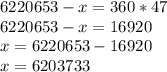 6220653-x=360*47 \\ 6220653-x=16920 \\ x=6220653-16920 \\ x=6203733