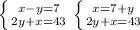 \left \{ {{x-y=7} \atop {2y+x=43}} \right. &#10; \left \{ {{x=7+y} \atop {2y+x=43}} \right. &#10;