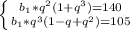 \left \{ {{b_1*q^2(1+q^3)=140} \atop {b_1*q^3(1-q+q^2)=105}} \right.