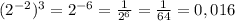(2^{-2})^{3} = 2^{-6}= \frac{1}{ 2^{6} } = \frac{1}{64}=0,016