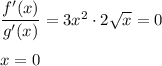 \dfrac{f'(x)}{g'(x)} =3x^2\cdot 2 \sqrt{x} =0\\ \\ x=0