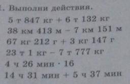 Выполни действия. 5т 847кг + 6т 132 кг 38 км 413 м - 7 км 151 67 кг 212 г + 3 кг 147 г 23 т 1 кг - 7