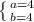 \left \{ {{a=4} \atop {b=4}} \right.