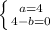 \left \{ {{a=4} \atop {4-b=0}} \right.