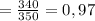 = \frac{340}{350} = 0,97