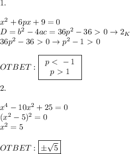 1.\\\\x^2+6px+9=0\\D=b^2-4ac=36p^2-36\ \textgreater \ 0\to2_K\\36p^2-36\ \textgreater \ 0\to p^2-1\ \textgreater \ 0\\\\OTBET: \boxed{\begin{array}{ccc}p\ \textless \ -1\\p\ \textgreater \ 1\end{array}\right}\\\\2.\\\\x^4-10x^2+25=0\\(x^2-5)^2=0\\x^2=5\\\\OTBET:\boxed{б\sqrt{5}}