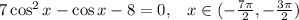7\cos^2x-\cos x - 8 =0, \;\;\;x\in(-\frac{7\pi}{2},-\frac{3\pi}{2})