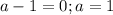 a-1=0; a =1