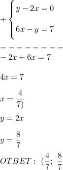 + \left \{ {\bigg {y - 2x = 0 } \atop \bigg {6x - y = 7 }} \right. \\ \\ -------- \\ &#10;-2x + 6x = 7 \\ \\ 4x = 7 \\ \\ x = \dfrac{4}{7)} \\ \\ y = 2x \\ \\ y = \dfrac{8}{7} \\ \\ &#10;OTBET: \ (\dfrac{4}{7}; \ \dfrac{8}{7}