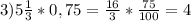 3) 5\frac{1}{3}* 0,75= \frac{16}{3}* \frac{75}{100} = 4