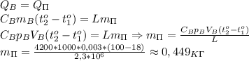 Q_B=Q_\Pi\\&#10;C_Bm_B(t_2^o-t_1^o)=Lm_\Pi\\&#10;C_Bp_BV_B(t_2^o-t_1^o)=Lm_\Pi\Rightarrow m_\Pi= \frac{C_Bp_BV_B(t_2^o-t_1^o)}{L}\\&#10;m_\Pi= \frac{4200*1000*0,003*(100-18)}{2,3*10^6}\approx 0,449_K_\Gamma\&#10;