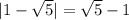 |1- \sqrt{5} |=\sqrt{5}-1