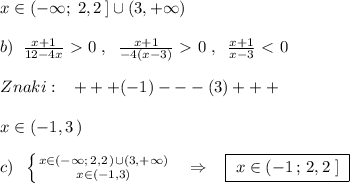 x\in (-\infty ;\; 2,2\, ]\cup (3,+\infty )\\\\b)\; \; \frac{x+1}{12-4x}\ \textgreater \ 0\; ,\; \; \frac{x+1}{-4(x-3)}\ \textgreater \ 0\; ,\; \; \frac{x+1}{x-3}\ \textless \ 0\\\\Znaki:\; \; \; +++(-1)---(3)+++\\\\x\in (-1,3\, )\\\\c)\; \; \left \{ {{x\in (-\infty ;\, 2,2\, )\cup (3,+\infty )} \atop {x\in (-1,3)}} \right. \; \; \; \Rightarrow \; \; \; \boxed {\; x\in (-1\, ;\, 2,2\; ]\; }