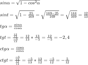 sin \alpha = \sqrt{1-cos^2 \alpha } \\ \\ &#10;sint= \sqrt{1-\frac{25}{169} } = \sqrt{ \frac{169-25}{169} } = \sqrt{ \frac{144}{169} }=\frac{12}{13} \\ &#10; \\ &#10;tg \alpha = \frac{sin \alpha }{cos \alpha } \\ \\ &#10;tgt= \frac{\frac{12}{13}}{\frac{-5}{13} } =\frac{12}{13}*\frac{13}{-5}=\frac{12}{-5}=-2,4 \\ &#10; \\ &#10;ctg \alpha = \frac{cos \alpha }{sin \alpha } \\ &#10; \\ &#10;ctgt=\frac{\frac{-5}{13}}{\frac{12}{13}}=\frac{-5}{13}*\frac{13}{12}=\frac{-5}{12}=-\frac{5}{12}&#10;