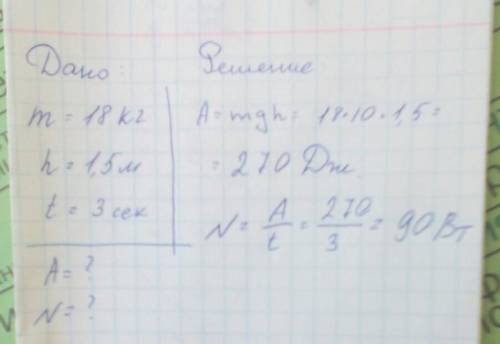 Найти работу и мощность мальчика,если он поднял 18 кг на высоту 1,5 м, за 3 сек