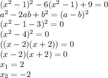 (x^2-1)^2-6(x^2-1)+9=0 \\ a^2-2ab+b^2=(a-b)^2 \\ (x^2-1-3)^2=0 \\ (x^2-4)^2=0 \\ ((x-2)(x+2))=0 \\ (x-2)(x+2)=0 \\ x_1=2 \\ x_2=-2