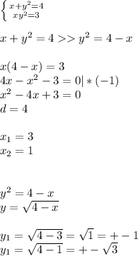 \left \{ {{x+y^2=4} \atop {xy^2=3}} \right. \\ &#10; \\ &#10;x+y^2=4 y^2=4-x \\ &#10; \\ &#10;x(4-x)=3 \\ &#10;4x-x^2-3=0 | * (-1) \\ &#10;x^2-4x+3=0 \\ &#10;d=4 \\ &#10; \\ &#10; x_{1} = 3 \\ &#10; x_{2} = 1 \\ &#10; \\ &#10; \\ &#10; y^2 = 4-x \\ &#10;y= \sqrt{4-x} \\ &#10; \\ &#10;y_{1} = \sqrt{4-3} = \sqrt{1} = +-1 \\ &#10;y_{1} = \sqrt{4-1} = +-\sqrt{3}\\