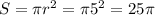 S= \pi r^{2} = \pi 5^{2} =25 \pi