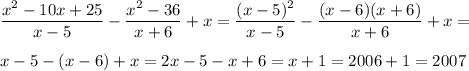 \dfrac{x^2 - 10x + 25}{x-5}- \dfrac{x^2 - 36}{x+ 6} + x = \dfrac{(x - 5)^2}{x-5} -\dfrac{(x - 6)(x + 6)}{x + 6} + x = \\ \\ &#10;x - 5 - (x - 6) + x = 2x - 5 - x + 6 = x + 1 = 2006 + 1 = 2007