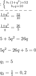 :\left \{ {{b_{1}(1+q^{2})=52} \atop {b_{1}q=10 }} \right.\\ -------\\\frac{1+q^{2} }{q}=\frac{52}{10}\\\\\frac{1+q^{2} }{q}=\frac{26}{5}\\\\5+5q^{2}=26q\\\\5q^{2}-26q+5=0\\\\q_{1}=5\\\\q_{2}=\frac{1}{5}=0,2