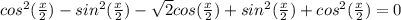 cos^2(\frac{x}{2})-sin^2( \frac{x}{2})-\sqrt{2}cos( \frac{x}{2})+sin^2(\frac{x}{2}) +cos^2(\frac{x}{2})=0