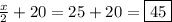 \frac{x}{2}+20 = 25+20=\boxed{45}