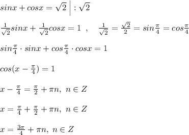 sinx+cosx=\sqrt2\; \Big |:\sqrt2\\\\\frac{1}{\sqrt2}sinx+ \frac{1}{\sqrt2}cosx=1\; \; ,\quad &#10; \frac{1}{\sqrt2} = \frac{\sqrt2}{2}=sin \frac{\pi}{4} =cos \frac{\pi}{4}\\\\sin \frac{\pi}{4}\cdot sinx+ cos\frac{\pi }{4}\cdot cosx=1\\\\cos (x- \frac{\pi}{4})=1 \\\\x-\frac{\pi}{4}= \frac{\pi}{2}+\pi n,\; n\in Z\\\\x=\frac{\pi}{4}+ \frac{\pi}{2}+\pi n,\; n\in Z\\\\x= \frac{3\pi }{4}+\pi n,\; n\in Z