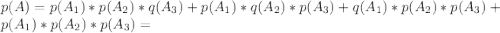 p(A)=p(A_1)*p(A_2)*q(A_3)+p(A_1)*q(A_2)*p(A_3)+q(A_1)*p(A_2)*p(A_3)+p(A_1)*p(A_2)*p(A_3)=