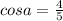 cos a=\frac{4}{5}