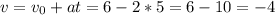 v = v_{0} + at =6 -2*5 = 6-10 = -4