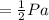 = \frac{1}{2}Pa