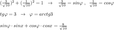 ( \frac{3}{\sqrt{10}})^2+( \frac{1}{\sqrt{10}})^2=1\; \; \to \; \; \; \frac{3}{\sqrt{10}}=sin\varphi \; ,\; \; \frac{1}{\sqrt{10}} =cos\varphi \\\\tg\varphi =3\; \; \to \; \; \varphi =arctg3\\\\sin\varphi \cdot sinx+cos\varphi \cdot cosx=\frac{8}{\sqrt{10}}